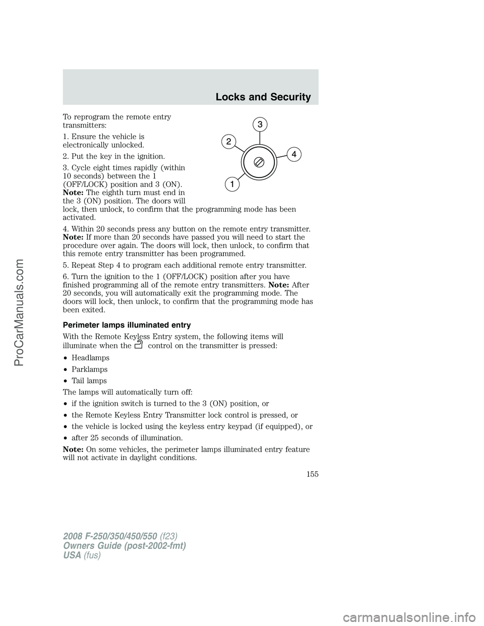 FORD F350 2008 Owners Manual To reprogram the remote entry
transmitters:
1. Ensure the vehicle is
electronically unlocked.
2. Put the key in the ignition.
3. Cycle eight times rapidly (within
10 seconds) between the 1
(OFF/LOCK) FORD F350 2008 Owners Manual To reprogram the remote entry
transmitters:
1. Ensure the vehicle is
electronically unlocked.
2. Put the key in the ignition.
3. Cycle eight times rapidly (within
10 seconds) between the 1
(OFF/LOCK)
