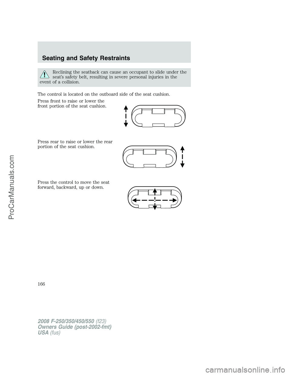 FORD F350 2008 Owners Manual Reclining the seatback can cause an occupant to slide under the
seat’s safety belt, resulting in severe personal injuries in the
event of a collision.
The control is located on the outboard side of FORD F350 2008 Owners Manual Reclining the seatback can cause an occupant to slide under the
seat’s safety belt, resulting in severe personal injuries in the
event of a collision.
The control is located on the outboard side of