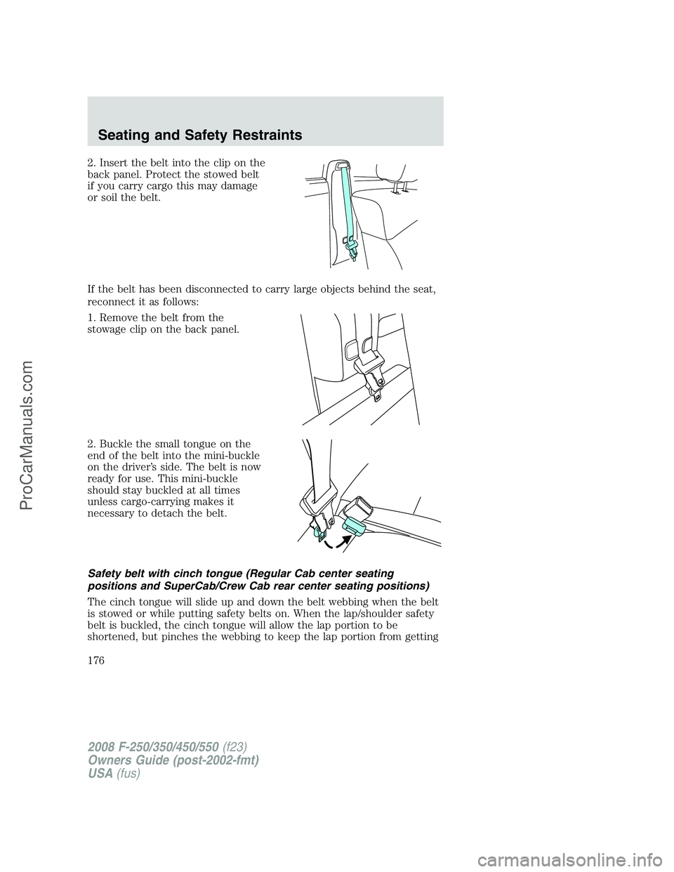 FORD F350 2008 Owners Manual 2. Insert the belt into the clip on the
back panel. Protect the stowed belt
if you carry cargo this may damage
or soil the belt.
If the belt has been disconnected to carry large objects behind the sea FORD F350 2008 Owners Manual 2. Insert the belt into the clip on the
back panel. Protect the stowed belt
if you carry cargo this may damage
or soil the belt.
If the belt has been disconnected to carry large objects behind the sea