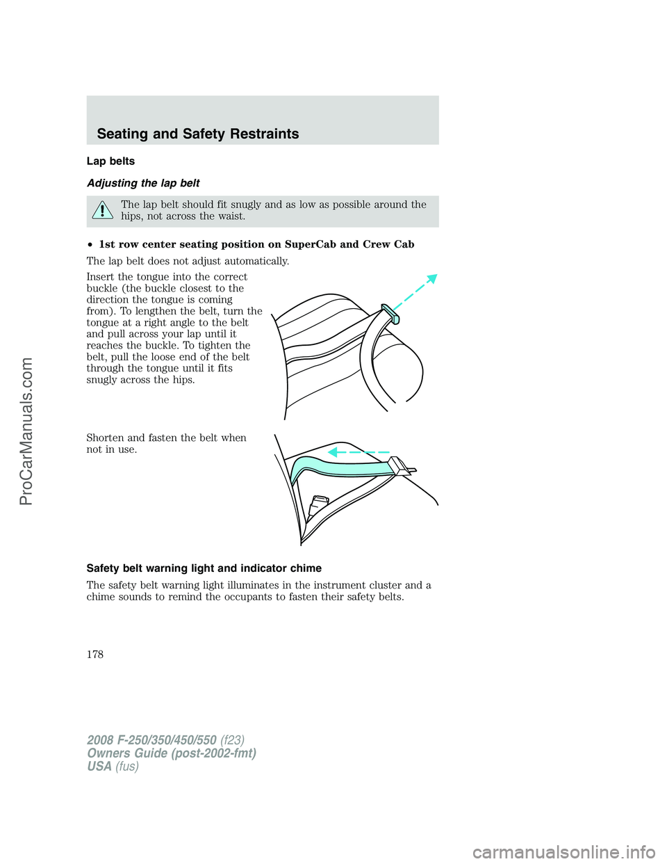 FORD F350 2008 Owners Manual Lap belts
Adjusting the lap belt
The lap belt should fit snugly and as low as possible around the
hips, not across the waist.
•1st row center seating position on SuperCab and Crew Cab
The lap belt d FORD F350 2008 Owners Manual Lap belts
Adjusting the lap belt
The lap belt should fit snugly and as low as possible around the
hips, not across the waist.
•1st row center seating position on SuperCab and Crew Cab
The lap belt d