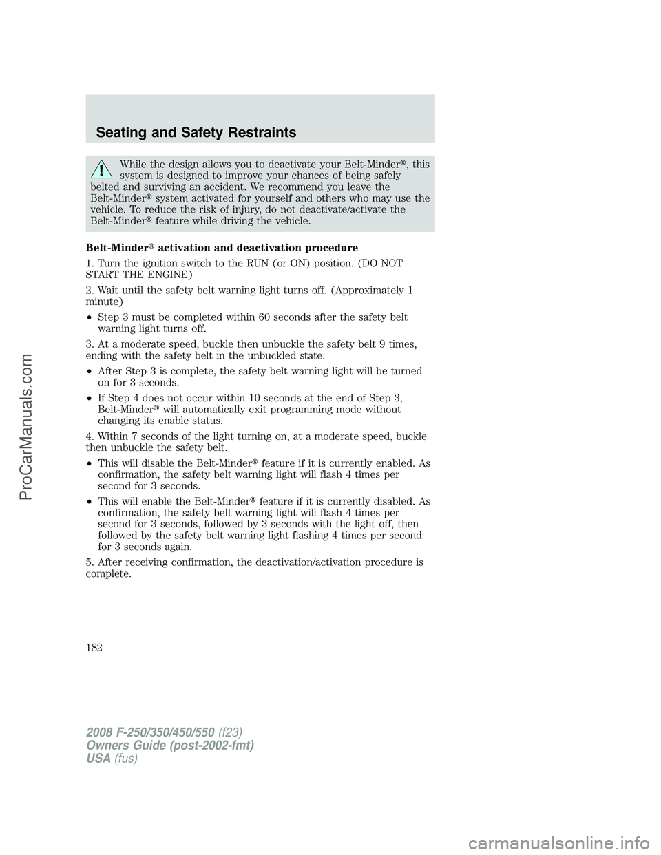 FORD F350 2008  Owners Manual While the design allows you to deactivate your Belt-Minder, this
system is designed to improve your chances of being safely
belted and surviving an accident. We recommend you leave the
Belt-Mindersy