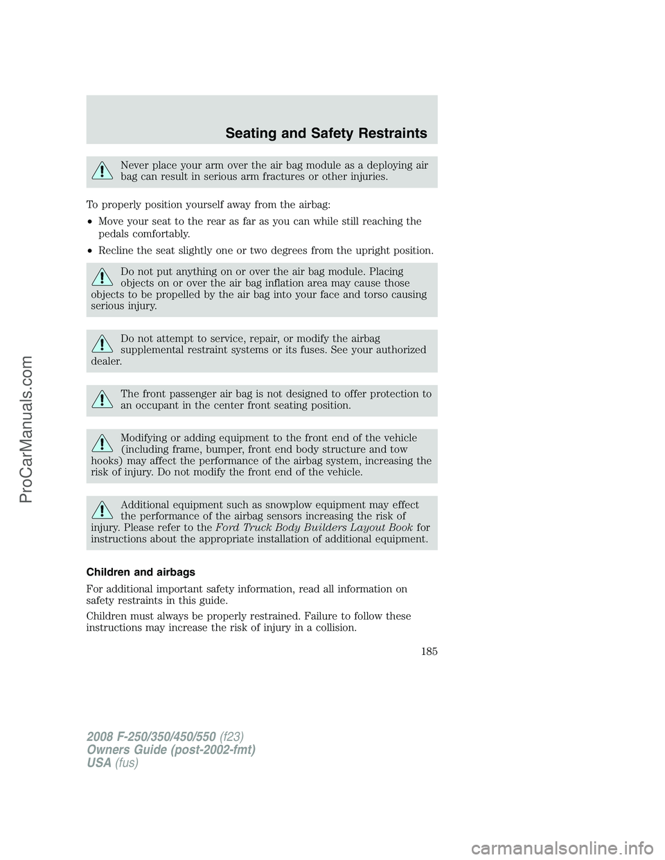FORD F350 2008 Owners Manual Never place your arm over the air bag module as a deploying air
bag can result in serious arm fractures or other injuries.
To properly position yourself away from the airbag:
•Move your seat to the FORD F350 2008 Owners Manual Never place your arm over the air bag module as a deploying air
bag can result in serious arm fractures or other injuries.
To properly position yourself away from the airbag:
•Move your seat to the
