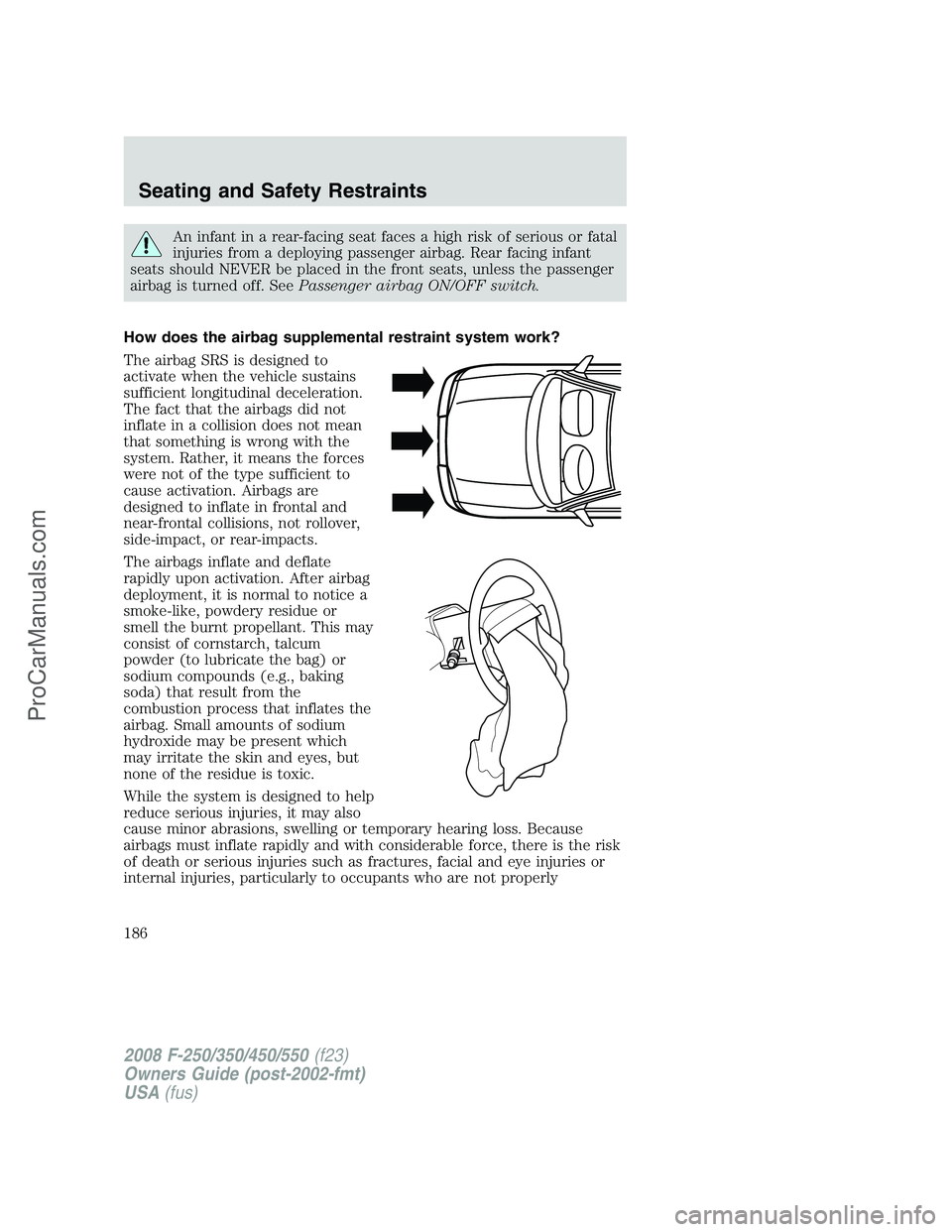 FORD F350 2008  Owners Manual An infant in a rear-facing seat faces a high risk of serious or fatal
injuries from a deploying passenger airbag. Rear facing infant
seats should NEVER be placed in the front seats, unless the passeng