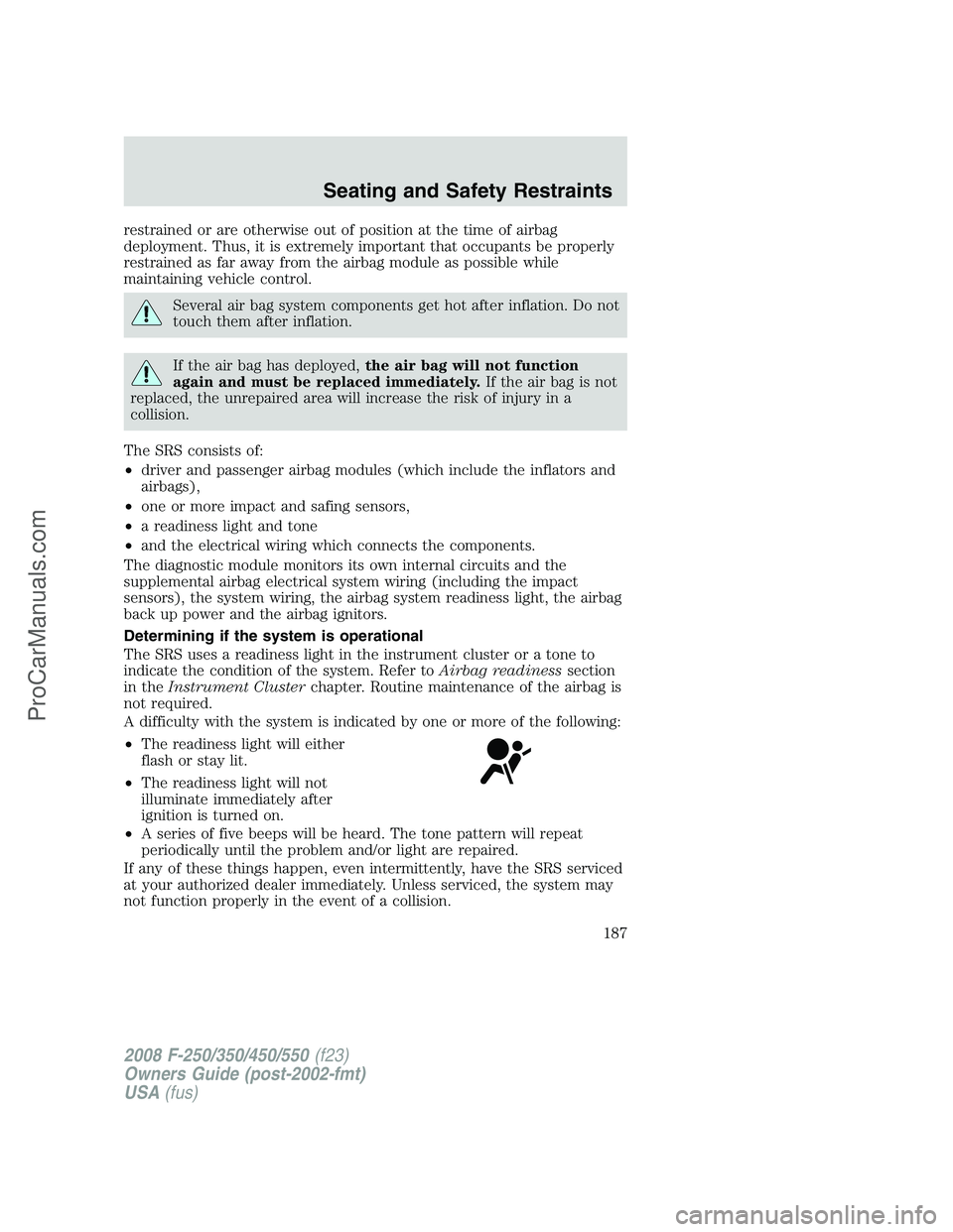 FORD F350 2008 Owners Manual restrained or are otherwise out of position at the time of airbag
deployment. Thus, it is extremely important that occupants be properly
restrained as far away from the airbag module as possible while FORD F350 2008 Owners Manual restrained or are otherwise out of position at the time of airbag
deployment. Thus, it is extremely important that occupants be properly
restrained as far away from the airbag module as possible while