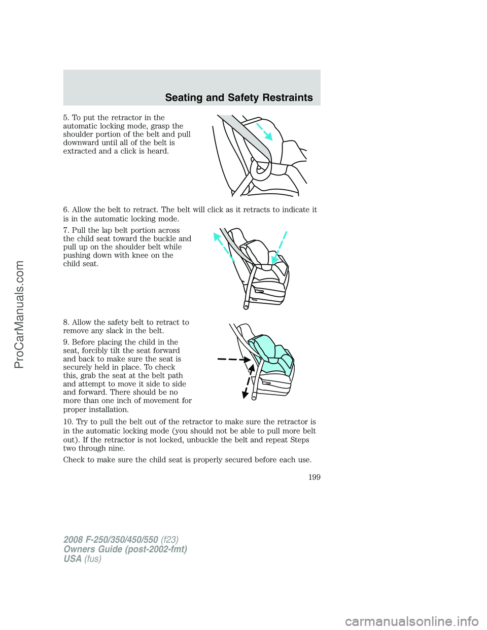 FORD F350 2008 Owners Manual 5. To put the retractor in the
automatic locking mode, grasp the
shoulder portion of the belt and pull
downward until all of the belt is
extracted and a click is heard.
6. Allow the belt to retract. T FORD F350 2008 Owners Manual 5. To put the retractor in the
automatic locking mode, grasp the
shoulder portion of the belt and pull
downward until all of the belt is
extracted and a click is heard.
6. Allow the belt to retract. T