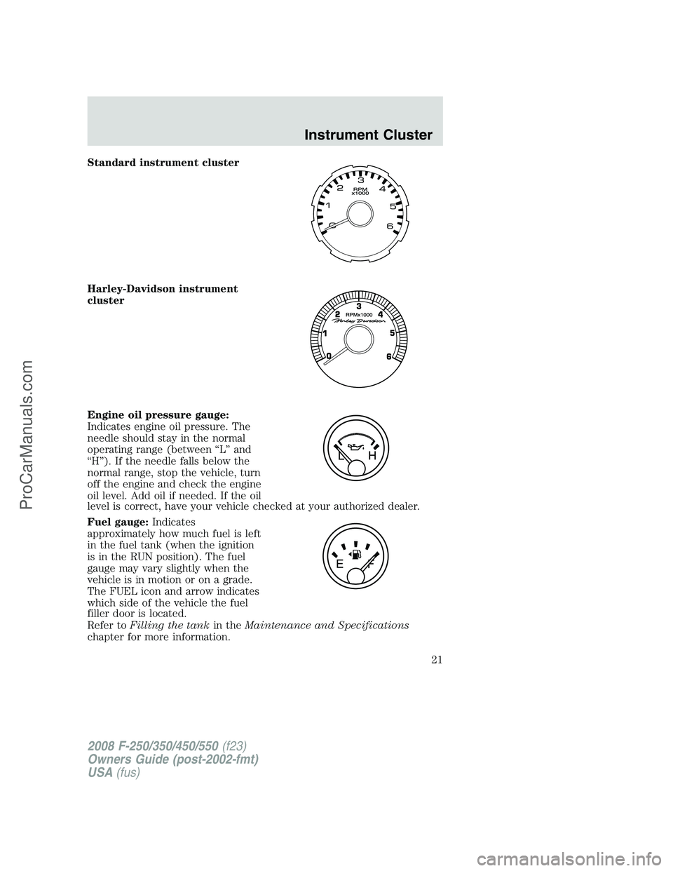 FORD F350 2008 Owners Manual Standard instrument cluster
Harley-Davidson instrument
cluster
Engine oil pressure gauge:
Indicates engine oil pressure. The
needle should stay in the normal
operating range (between “L” and
“H FORD F350 2008 Owners Manual Standard instrument cluster
Harley-Davidson instrument
cluster
Engine oil pressure gauge:
Indicates engine oil pressure. The
needle should stay in the normal
operating range (between “L” and
“H