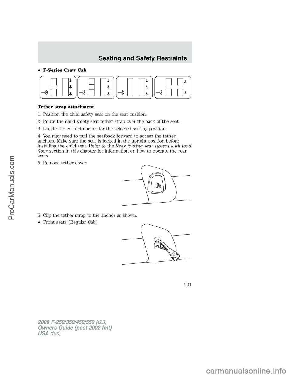 FORD F350 2008 Owners Manual •F-Series Crew Cab
Tether strap attachment
1. Position the child safety seat on the seat cushion.
2. Route the child safety seat tether strap over the back of the seat.
3. Locate the correct anchor FORD F350 2008 Owners Manual •F-Series Crew Cab
Tether strap attachment
1. Position the child safety seat on the seat cushion.
2. Route the child safety seat tether strap over the back of the seat.
3. Locate the correct anchor