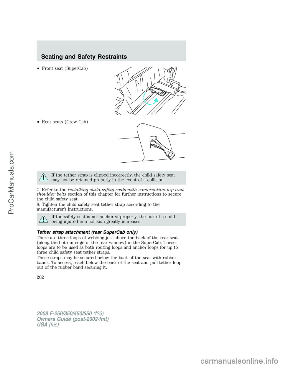 FORD F350 2008 Owners Manual •Front seat (SuperCab)
•Rear seats (Crew Cab)
If the tether strap is clipped incorrectly, the child safety seat
may not be retained properly in the event of a collision.
7. Refer to theInstalling FORD F350 2008 Owners Manual •Front seat (SuperCab)
•Rear seats (Crew Cab)
If the tether strap is clipped incorrectly, the child safety seat
may not be retained properly in the event of a collision.
7. Refer to theInstalling