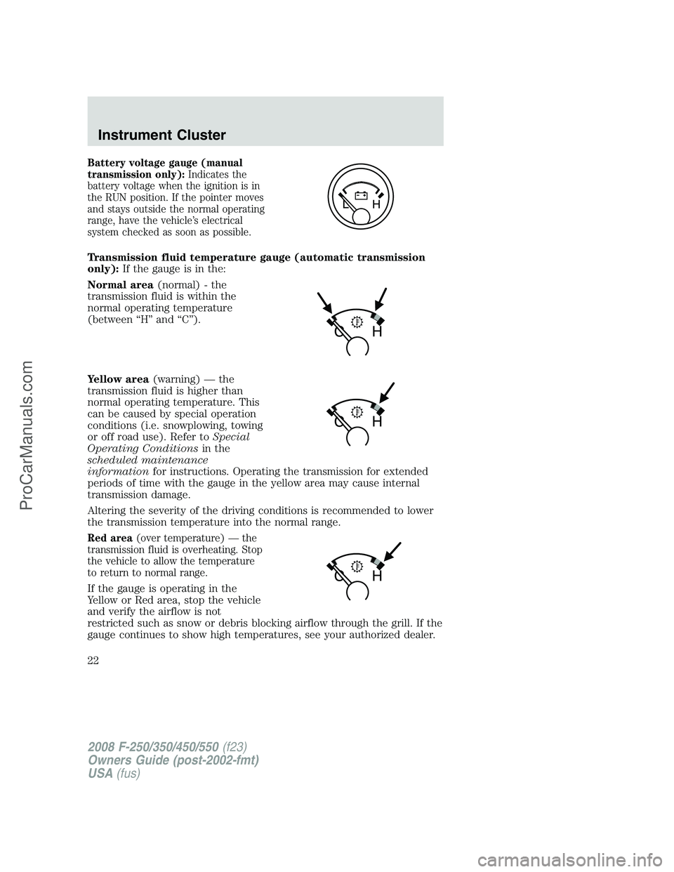 FORD F350 2008 Owners Manual Battery voltage gauge (manual
transmission only):Indicates the
battery voltage when the ignition is in
the RUN position. If the pointer moves
and stays outside the normal operating
range, have the veh FORD F350 2008 Owners Manual Battery voltage gauge (manual
transmission only):Indicates the
battery voltage when the ignition is in
the RUN position. If the pointer moves
and stays outside the normal operating
range, have the veh