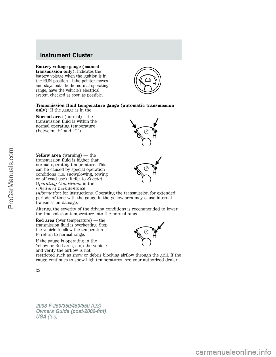 FORD F350 2008  Owners Manual Battery voltage gauge (manual
transmission only):Indicates the
battery voltage when the ignition is in
the RUN position. If the pointer moves
and stays outside the normal operating
range, have the veh