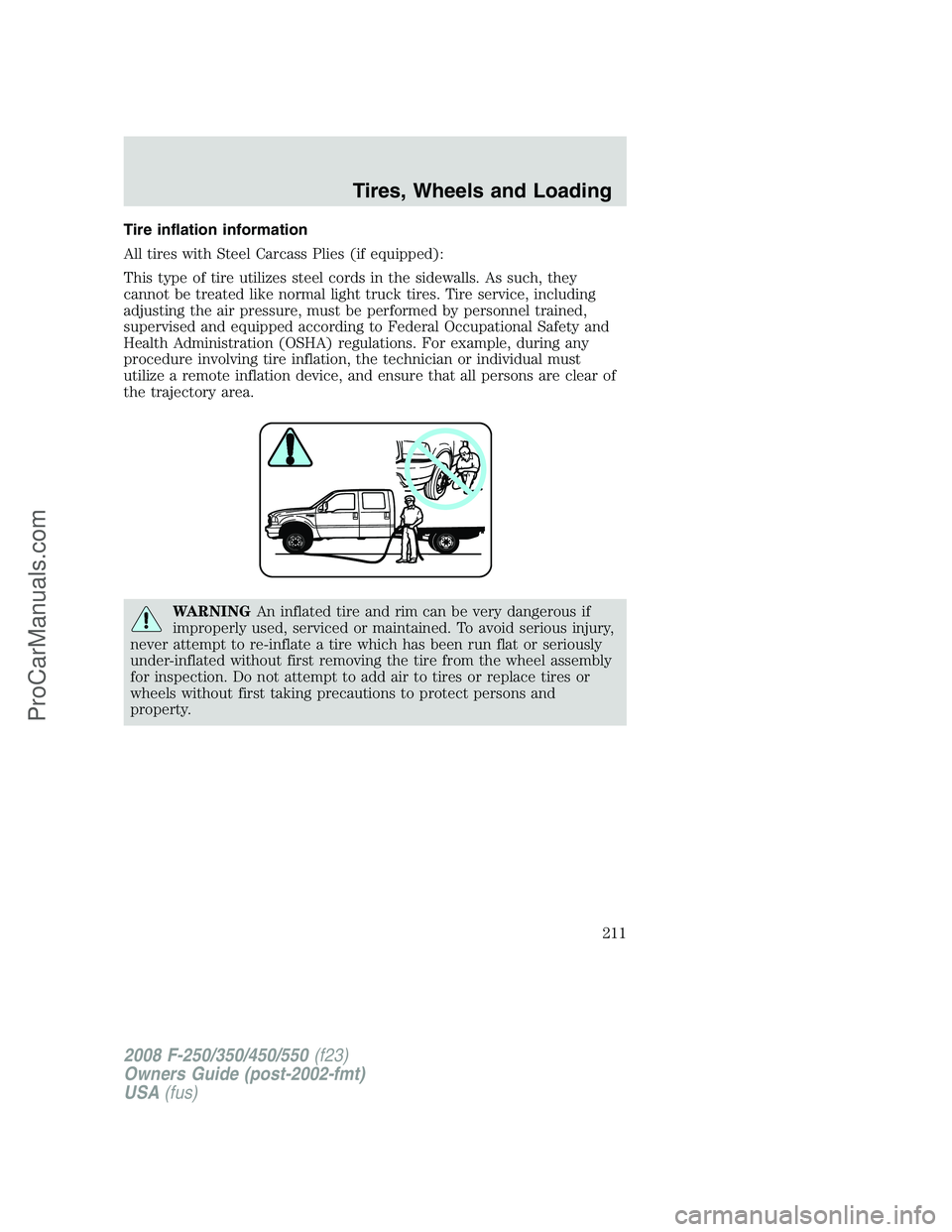 FORD F350 2008 Owners Manual Tire inflation information
All tires with Steel Carcass Plies (if equipped):
This type of tire utilizes steel cords in the sidewalls. As such, they
cannot be treated like normal light truck tires. Tir FORD F350 2008 Owners Manual Tire inflation information
All tires with Steel Carcass Plies (if equipped):
This type of tire utilizes steel cords in the sidewalls. As such, they
cannot be treated like normal light truck tires. Tir