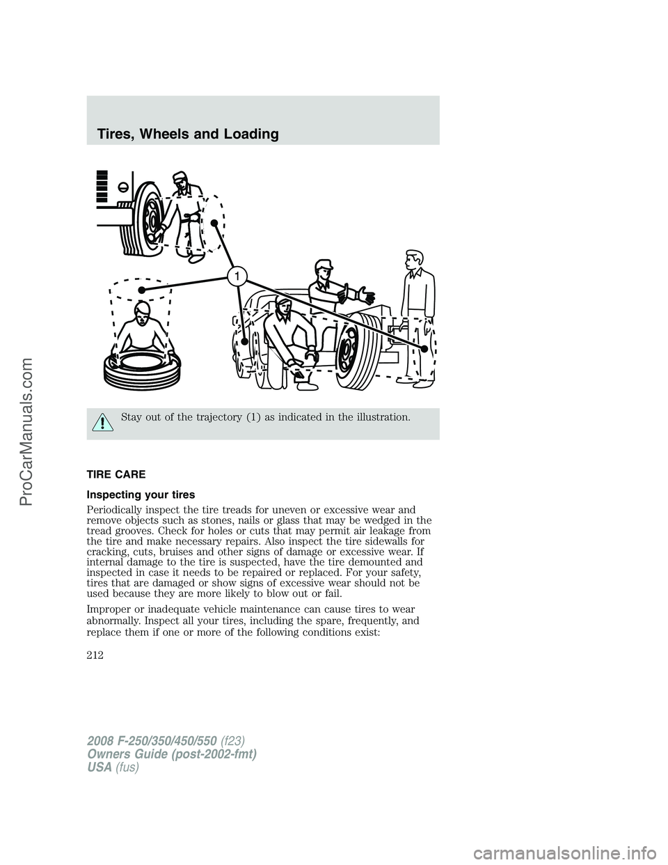 FORD F350 2008 Owners Manual Stay out of the trajectory (1) as indicated in the illustration.
TIRE CARE
Inspecting your tires
Periodically inspect the tire treads for uneven or excessive wear and
remove objects such as stones, na FORD F350 2008 Owners Manual Stay out of the trajectory (1) as indicated in the illustration.
TIRE CARE
Inspecting your tires
Periodically inspect the tire treads for uneven or excessive wear and
remove objects such as stones, na