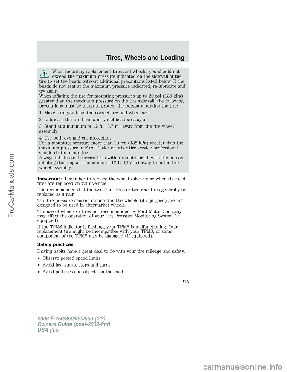 FORD F350 2008 Owners Manual When mounting replacement tires and wheels, you should not
exceed the maximum pressure indicated on the sidewall of the
tire to set the beads without additional precautions listed below. If the
beads FORD F350 2008 Owners Manual When mounting replacement tires and wheels, you should not
exceed the maximum pressure indicated on the sidewall of the
tire to set the beads without additional precautions listed below. If the
beads