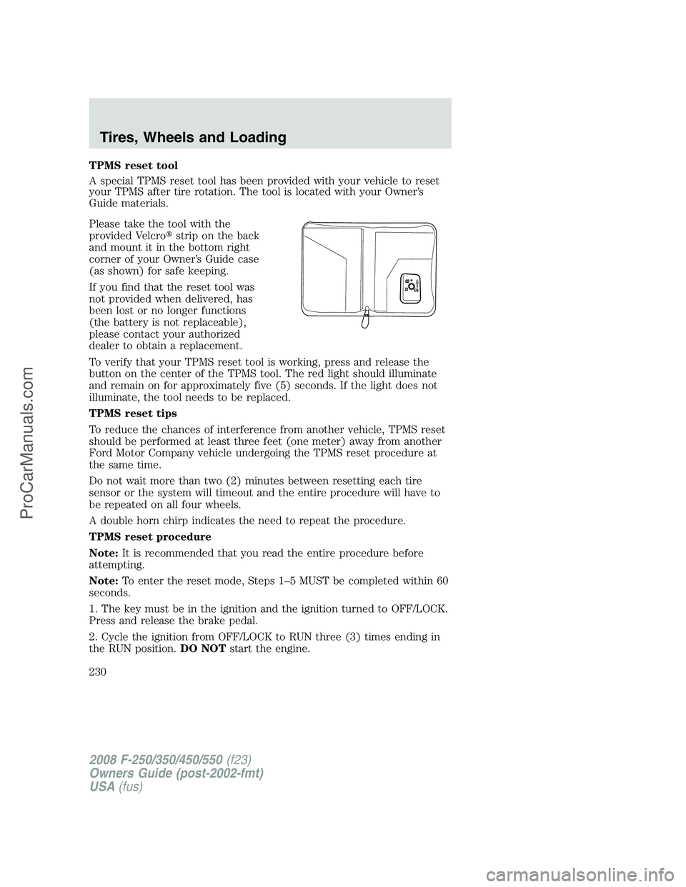 FORD F350 2008 Owners Manual TPMS reset tool
A special TPMS reset tool has been provided with your vehicle to reset
your TPMS after tire rotation. The tool is located with your Owner’s
Guide materials.
Please take the tool with FORD F350 2008 Owners Manual TPMS reset tool
A special TPMS reset tool has been provided with your vehicle to reset
your TPMS after tire rotation. The tool is located with your Owner’s
Guide materials.
Please take the tool with