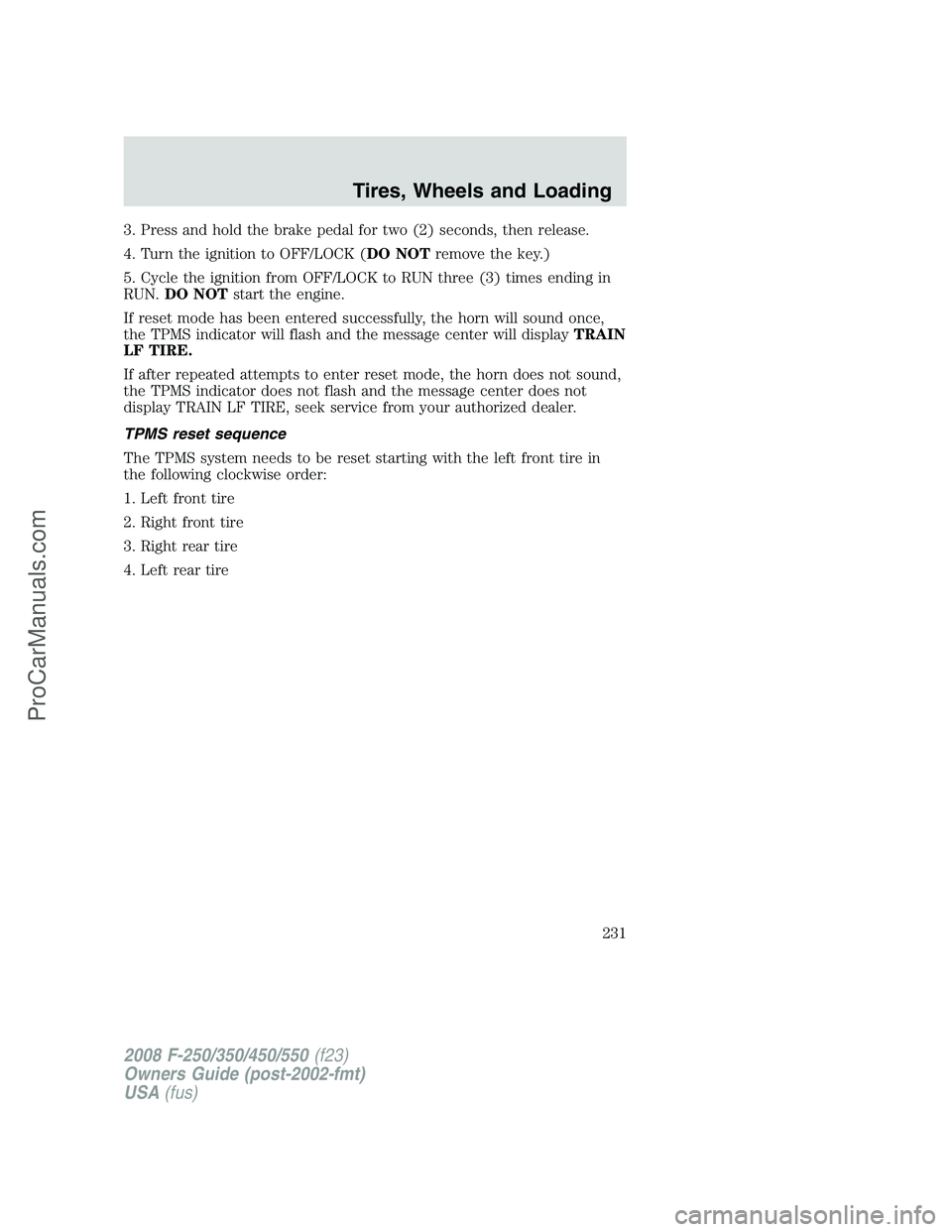 FORD F350 2008 Owners Manual 3. Press and hold the brake pedal for two (2) seconds, then release.
4. Turn the ignition to OFF/LOCK (DO NOTremove the key.)
5. Cycle the ignition from OFF/LOCK to RUN three (3) times ending in
RUN.D FORD F350 2008 Owners Manual 3. Press and hold the brake pedal for two (2) seconds, then release.
4. Turn the ignition to OFF/LOCK (DO NOTremove the key.)
5. Cycle the ignition from OFF/LOCK to RUN three (3) times ending in
RUN.D
