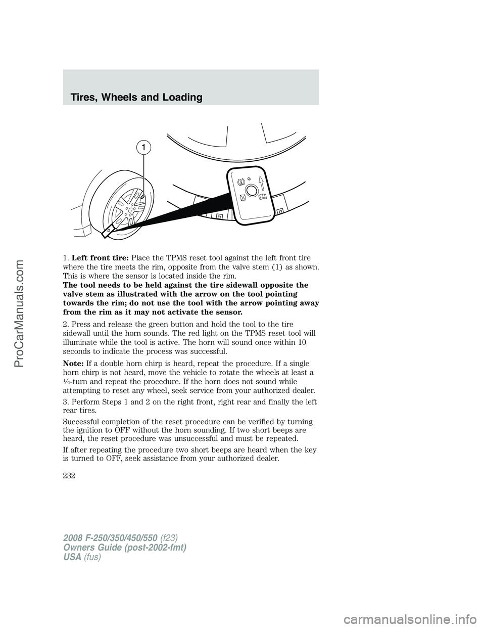 FORD F350 2008 Owners Manual 1.Left front tire:Place the TPMS reset tool against the left front tire
where the tire meets the rim, opposite from the valve stem (1) as shown.
This is where the sensor is located inside the rim.
The FORD F350 2008 Owners Manual 1.Left front tire:Place the TPMS reset tool against the left front tire
where the tire meets the rim, opposite from the valve stem (1) as shown.
This is where the sensor is located inside the rim.
The