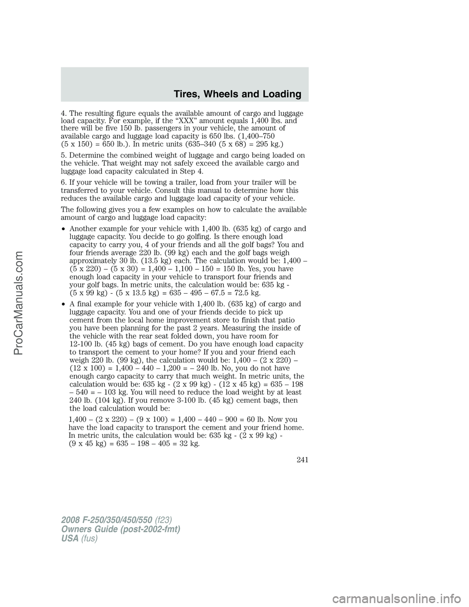 FORD F350 2008 Owners Manual 4. The resulting figure equals the available amount of cargo and luggage
load capacity. For example, if the “XXX” amount equals 1,400 lbs. and
there will be five 150 lb. passengers in your vehicle FORD F350 2008 Owners Manual 4. The resulting figure equals the available amount of cargo and luggage
load capacity. For example, if the “XXX” amount equals 1,400 lbs. and
there will be five 150 lb. passengers in your vehicle