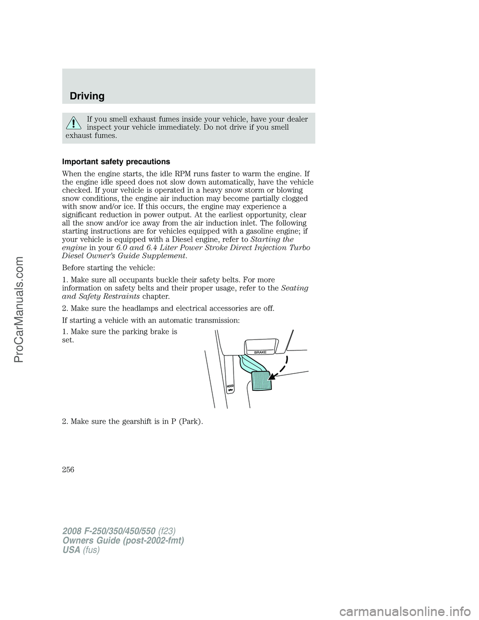 FORD F350 2008 Owners Manual If you smell exhaust fumes inside your vehicle, have your dealer
inspect your vehicle immediately. Do not drive if you smell
exhaust fumes.
Important safety precautions
When the engine starts, the idl FORD F350 2008 Owners Manual If you smell exhaust fumes inside your vehicle, have your dealer
inspect your vehicle immediately. Do not drive if you smell
exhaust fumes.
Important safety precautions
When the engine starts, the idl