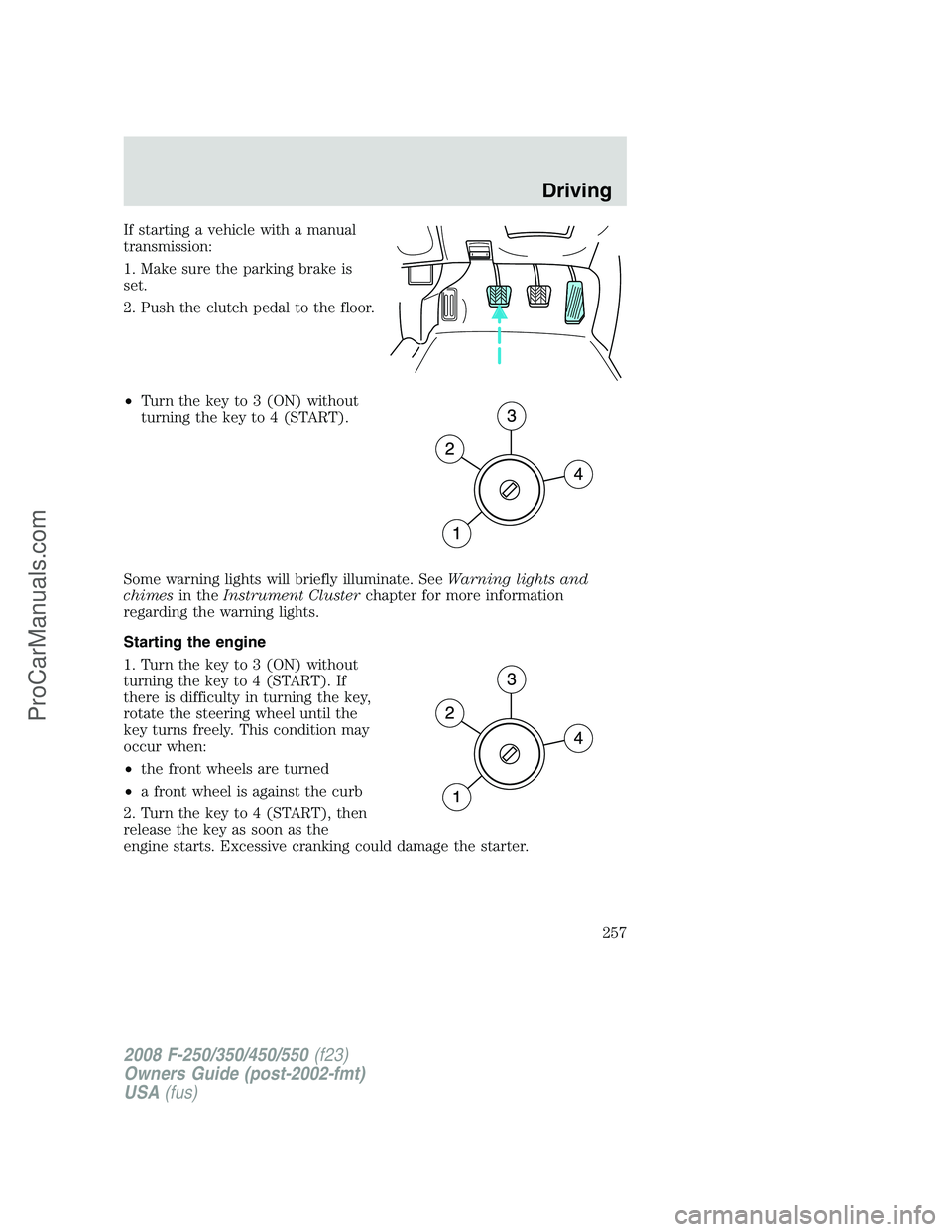 FORD F350 2008 Owners Manual If starting a vehicle with a manual
transmission:
1. Make sure the parking brake is
set.
2. Push the clutch pedal to the floor.
•Turn the key to 3 (ON) without
turning the key to 4 (START).
Some war FORD F350 2008 Owners Manual If starting a vehicle with a manual
transmission:
1. Make sure the parking brake is
set.
2. Push the clutch pedal to the floor.
•Turn the key to 3 (ON) without
turning the key to 4 (START).
Some war