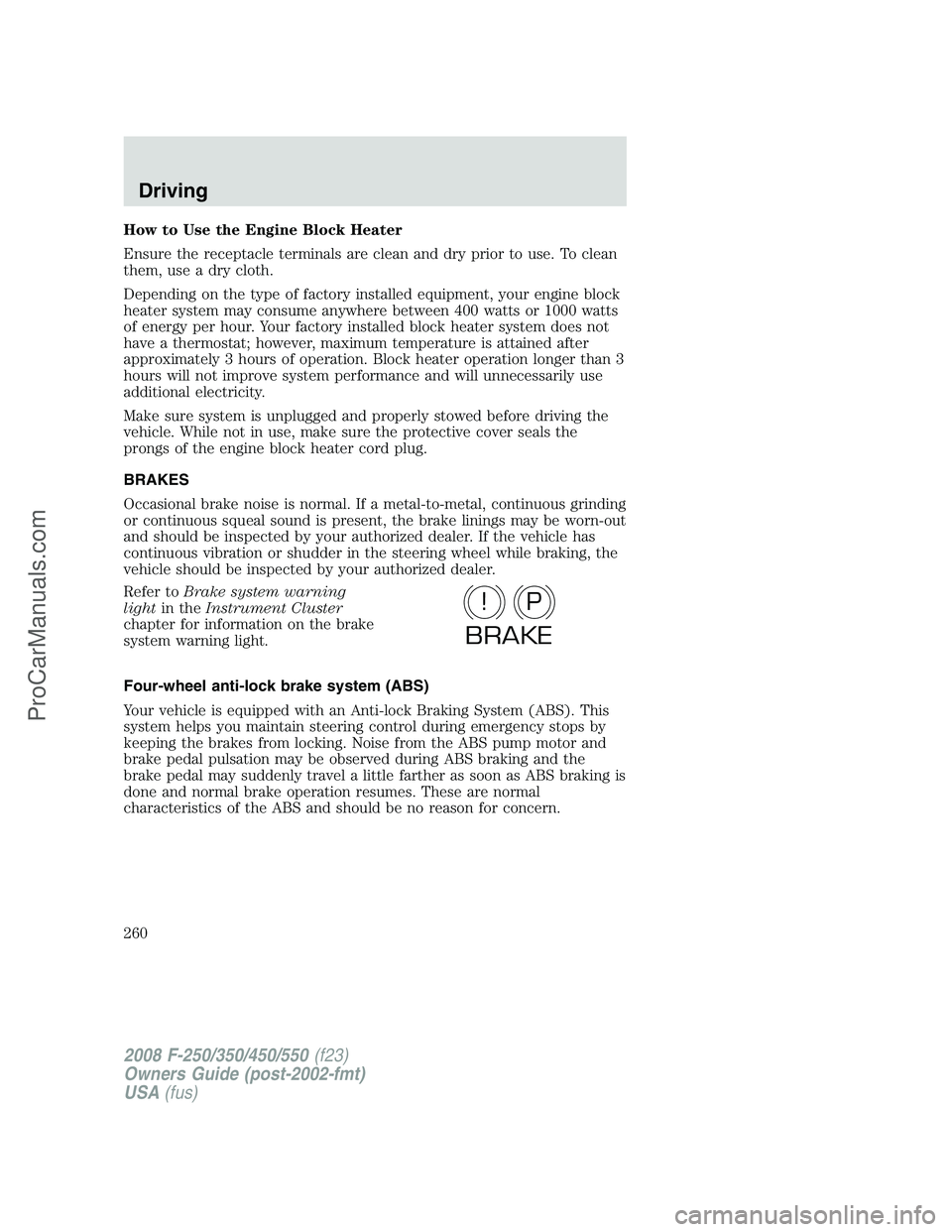 FORD F350 2008 Owners Manual How to Use the Engine Block Heater
Ensure the receptacle terminals are clean and dry prior to use. To clean
them, use a dry cloth.
Depending on the type of factory installed equipment, your engine blo FORD F350 2008 Owners Manual How to Use the Engine Block Heater
Ensure the receptacle terminals are clean and dry prior to use. To clean
them, use a dry cloth.
Depending on the type of factory installed equipment, your engine blo