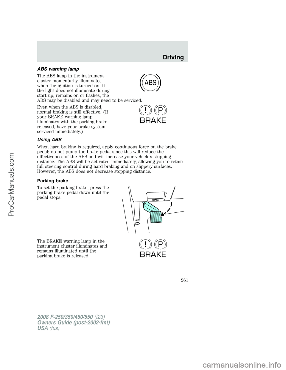 FORD F350 2008 Owners Manual ABS warning lamp
The ABS lamp in the instrument
cluster momentarily illuminates
when the ignition is turned on. If
the light does not illuminate during
start up, remains on or flashes, the
ABS may be FORD F350 2008 Owners Manual ABS warning lamp
The ABS lamp in the instrument
cluster momentarily illuminates
when the ignition is turned on. If
the light does not illuminate during
start up, remains on or flashes, the
ABS may be