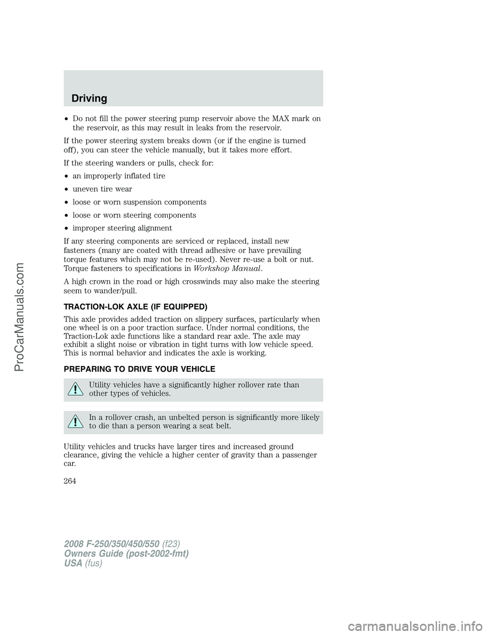 FORD F350 2008 Owners Manual •Do not fill the power steering pump reservoir above the MAX mark on
the reservoir, as this may result in leaks from the reservoir.
If the power steering system breaks down (or if the engine is turn FORD F350 2008 Owners Manual •Do not fill the power steering pump reservoir above the MAX mark on
the reservoir, as this may result in leaks from the reservoir.
If the power steering system breaks down (or if the engine is turn