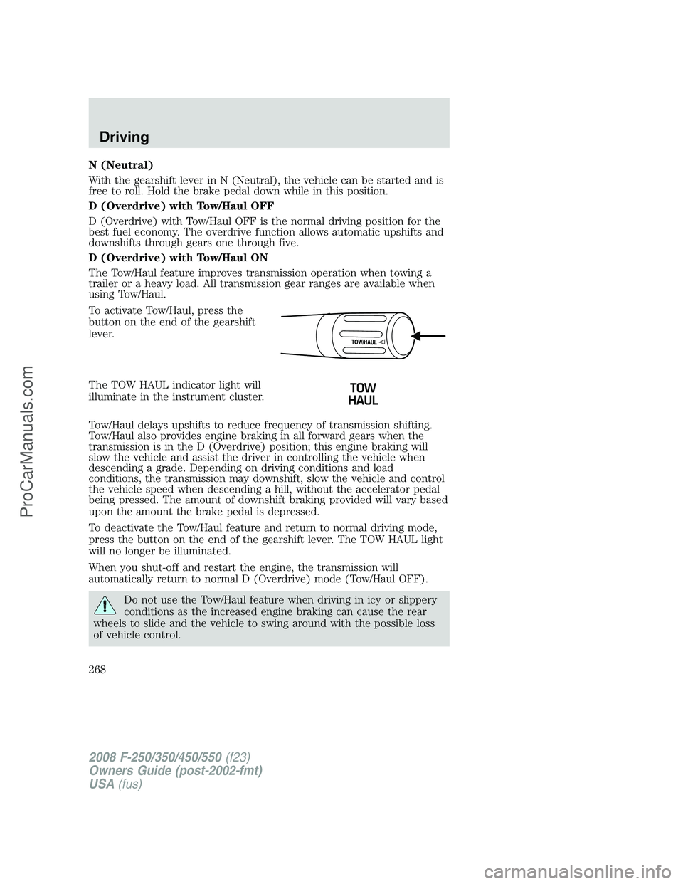 FORD F350 2008 Owners Manual N (Neutral)
With the gearshift lever in N (Neutral), the vehicle can be started and is
free to roll. Hold the brake pedal down while in this position.
D (Overdrive) with Tow/Haul OFF
D (Overdrive) wit FORD F350 2008 Owners Manual N (Neutral)
With the gearshift lever in N (Neutral), the vehicle can be started and is
free to roll. Hold the brake pedal down while in this position.
D (Overdrive) with Tow/Haul OFF
D (Overdrive) wit
