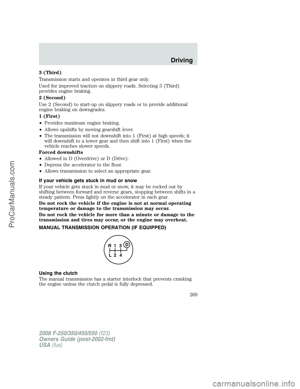 FORD F350 2008 Owners Manual 3 (Third)
Transmission starts and operates in third gear only.
Used for improved traction on slippery roads. Selecting 3 (Third)
provides engine braking.
2 (Second)
Use 2 (Second) to start-up on slipp FORD F350 2008 Owners Manual 3 (Third)
Transmission starts and operates in third gear only.
Used for improved traction on slippery roads. Selecting 3 (Third)
provides engine braking.
2 (Second)
Use 2 (Second) to start-up on slipp