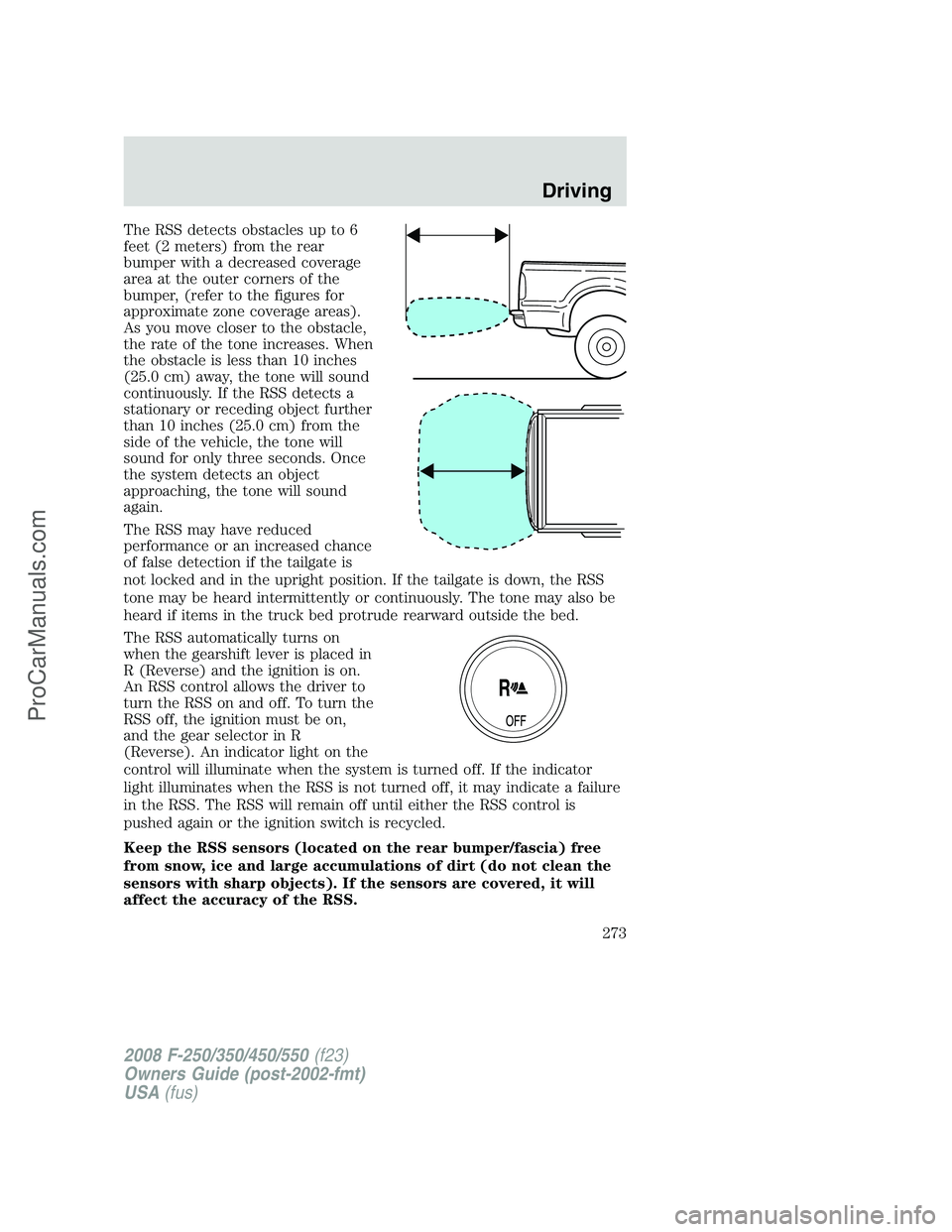 FORD F350 2008 Owners Manual The RSS detects obstacles up to 6
feet (2 meters) from the rear
bumper with a decreased coverage
area at the outer corners of the
bumper, (refer to the figures for
approximate zone coverage areas).
As FORD F350 2008 Owners Manual The RSS detects obstacles up to 6
feet (2 meters) from the rear
bumper with a decreased coverage
area at the outer corners of the
bumper, (refer to the figures for
approximate zone coverage areas).
As