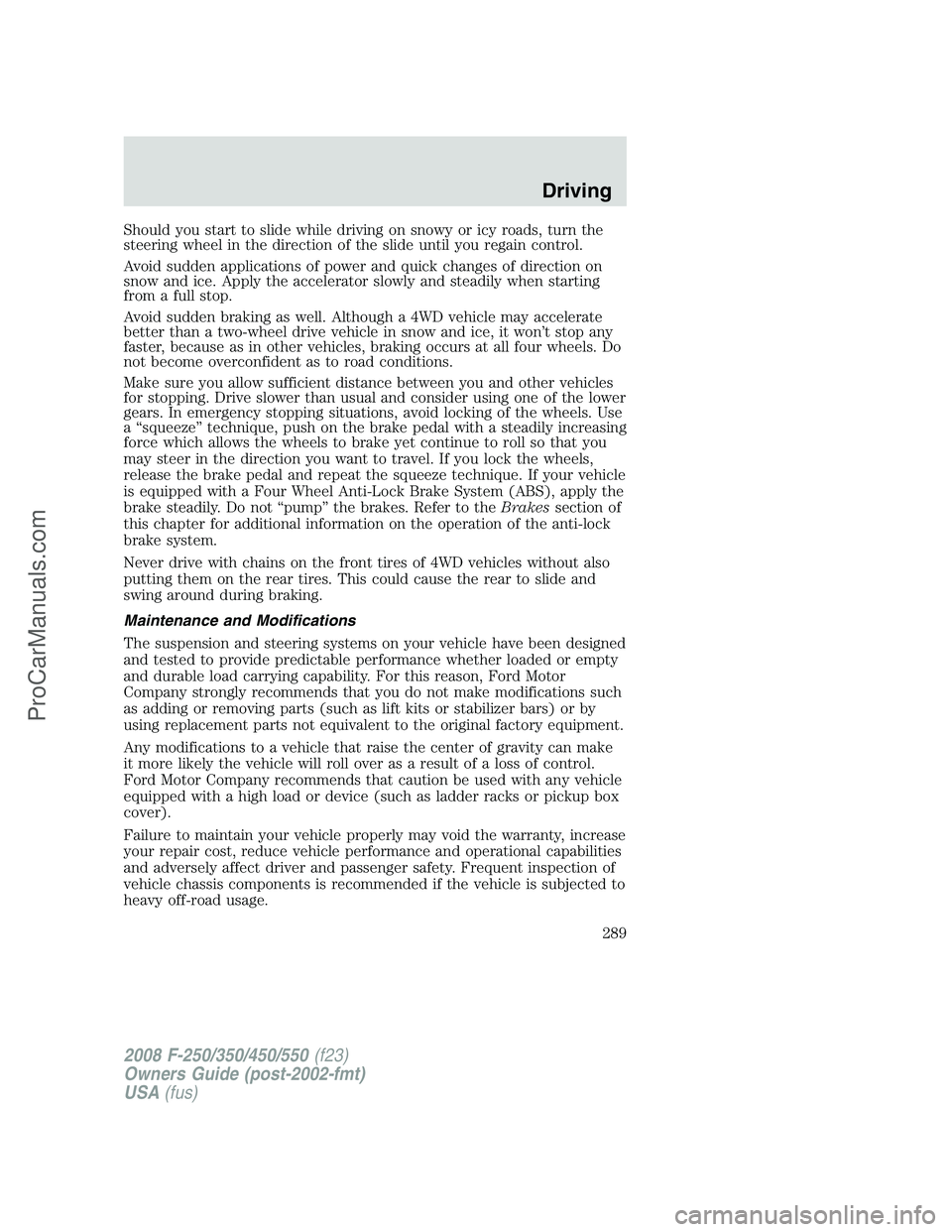 FORD F350 2008 Owners Manual Should you start to slide while driving on snowy or icy roads, turn the
steering wheel in the direction of the slide until you regain control.
Avoid sudden applications of power and quick changes of d FORD F350 2008 Owners Manual Should you start to slide while driving on snowy or icy roads, turn the
steering wheel in the direction of the slide until you regain control.
Avoid sudden applications of power and quick changes of d