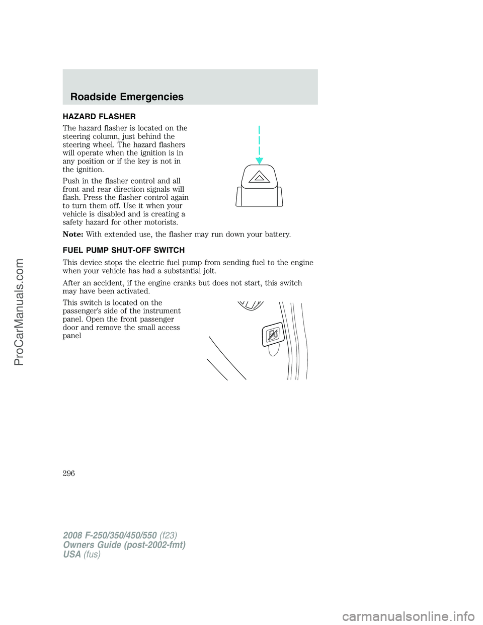 FORD F350 2008 Owners Manual HAZARD FLASHER
The hazard flasher is located on the
steering column, just behind the
steering wheel. The hazard flashers
will operate when the ignition is in
any position or if the key is not in
the i FORD F350 2008 Owners Manual HAZARD FLASHER
The hazard flasher is located on the
steering column, just behind the
steering wheel. The hazard flashers
will operate when the ignition is in
any position or if the key is not in
the i