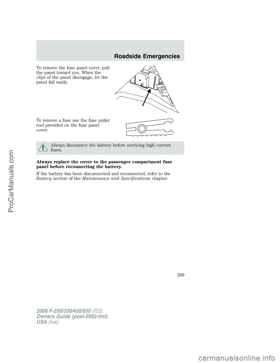 FORD F350 2008 Owners Manual To remove the fuse panel cover, pull
the panel toward you. When the
clips of the panel disengage, let the
panel fall easily.
To remove a fuse use the fuse puller
tool provided on the fuse panel
cover. FORD F350 2008 Owners Manual To remove the fuse panel cover, pull
the panel toward you. When the
clips of the panel disengage, let the
panel fall easily.
To remove a fuse use the fuse puller
tool provided on the fuse panel
cover.