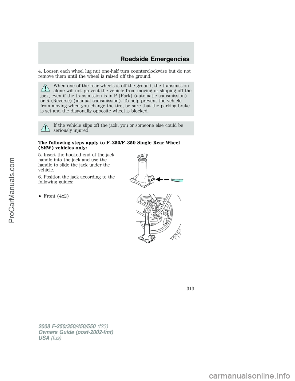 FORD F350 2008 Owners Manual 4. Loosen each wheel lug nut one-half turn counterclockwise but do not
remove them until the wheel is raised off the ground.
When one of the rear wheels is off the ground, the transmission
alone will FORD F350 2008 Owners Manual 4. Loosen each wheel lug nut one-half turn counterclockwise but do not
remove them until the wheel is raised off the ground.
When one of the rear wheels is off the ground, the transmission
alone will