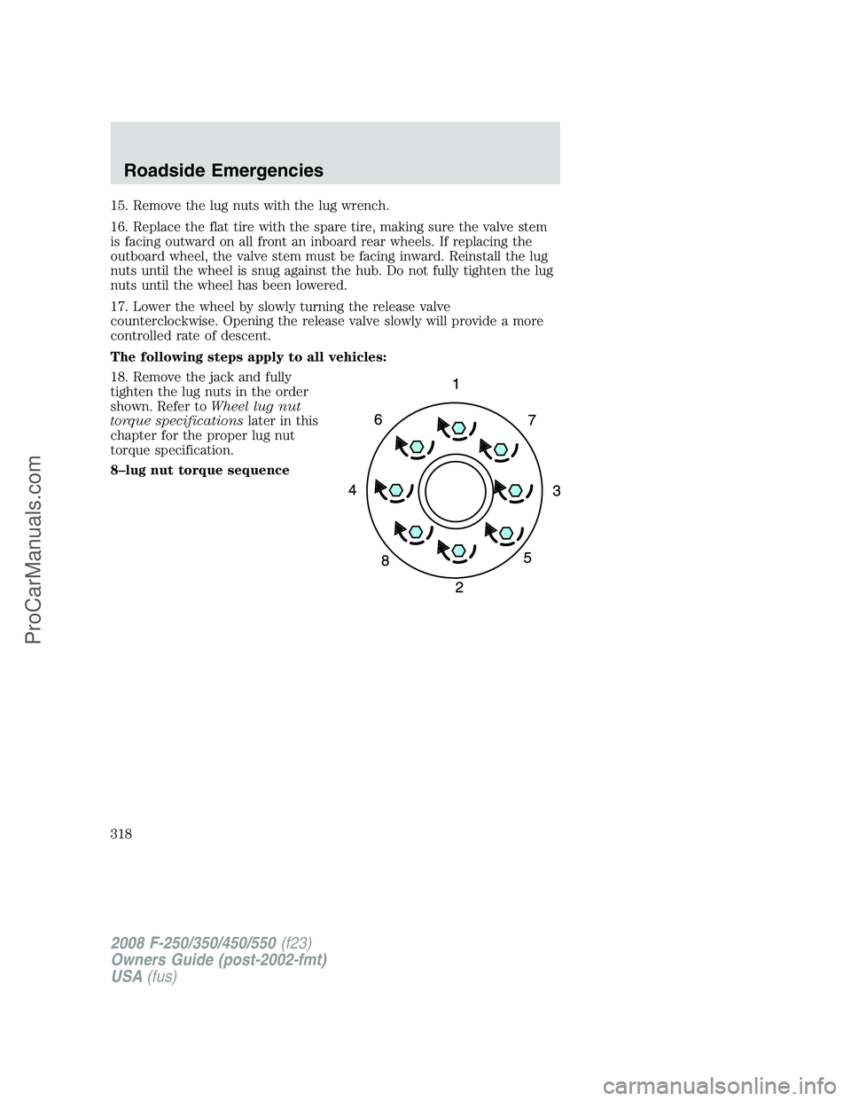 FORD F350 2008  Owners Manual 15. Remove the lug nuts with the lug wrench.
16. Replace the flat tire with the spare tire, making sure the valve stem
is facing outward on all front an inboard rear wheels. If replacing the
outboard 