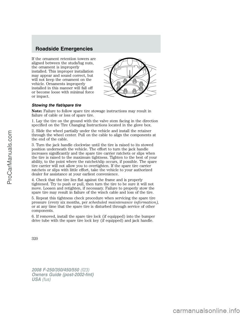 FORD F350 2008  Owners Manual If the ornament retention towers are
aligned between the studs/lug nuts,
the ornament is improperly
installed. This improper installation
may appear and sound correct, but
will not keep the ornament o