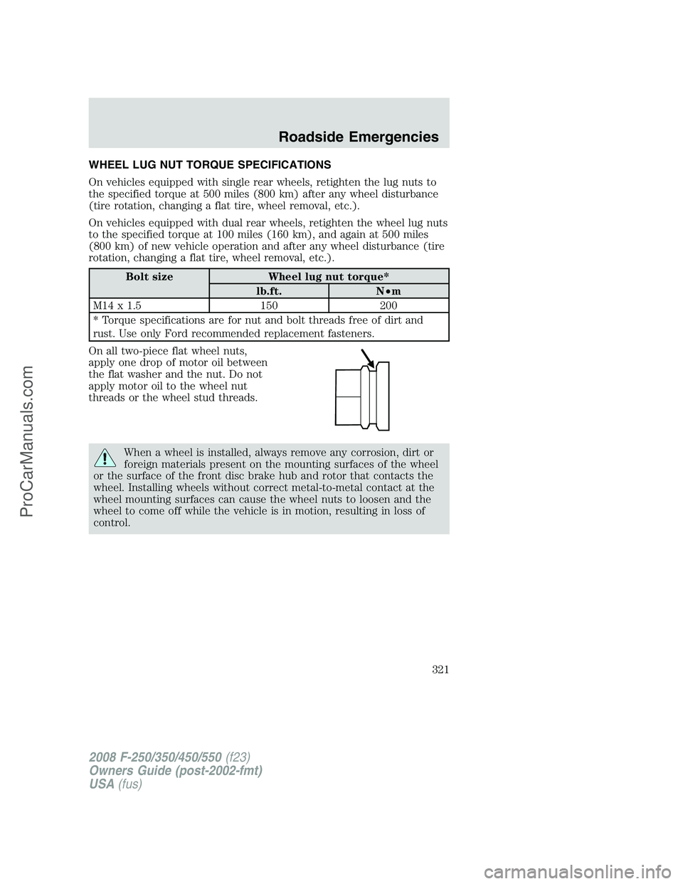 FORD F350 2008 Owners Manual WHEEL LUG NUT TORQUE SPECIFICATIONS
On vehicles equipped with single rear wheels, retighten the lug nuts to
the specified torque at 500 miles (800 km) after any wheel disturbance
(tire rotation, chang FORD F350 2008 Owners Manual WHEEL LUG NUT TORQUE SPECIFICATIONS
On vehicles equipped with single rear wheels, retighten the lug nuts to
the specified torque at 500 miles (800 km) after any wheel disturbance
(tire rotation, chang