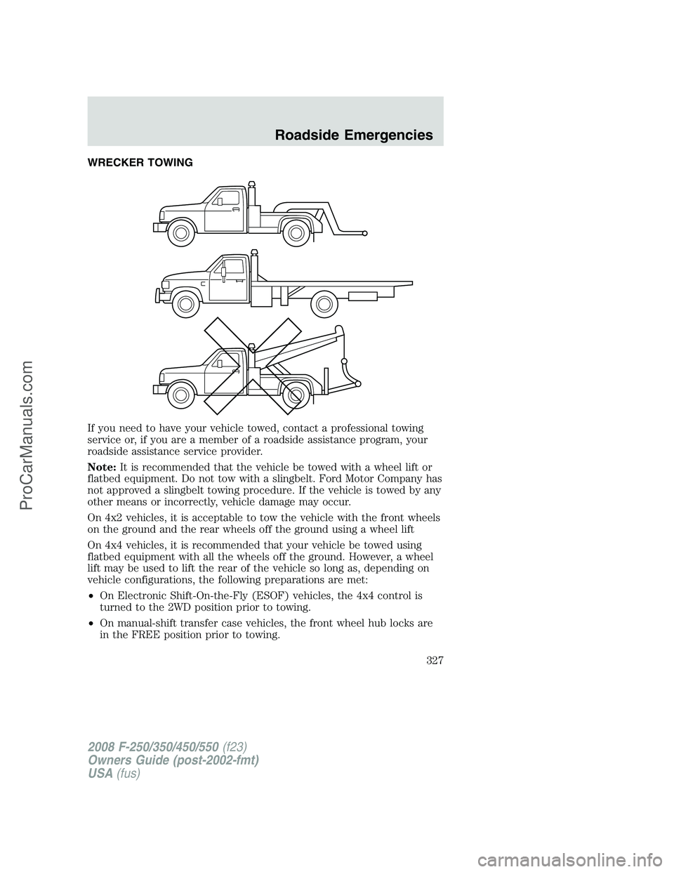 FORD F350 2008 Owners Manual WRECKER TOWING
If you need to have your vehicle towed, contact a professional towing
service or, if you are a member of a roadside assistance program, your
roadside assistance service provider.
Note:I FORD F350 2008 Owners Manual WRECKER TOWING
If you need to have your vehicle towed, contact a professional towing
service or, if you are a member of a roadside assistance program, your
roadside assistance service provider.
Note:I