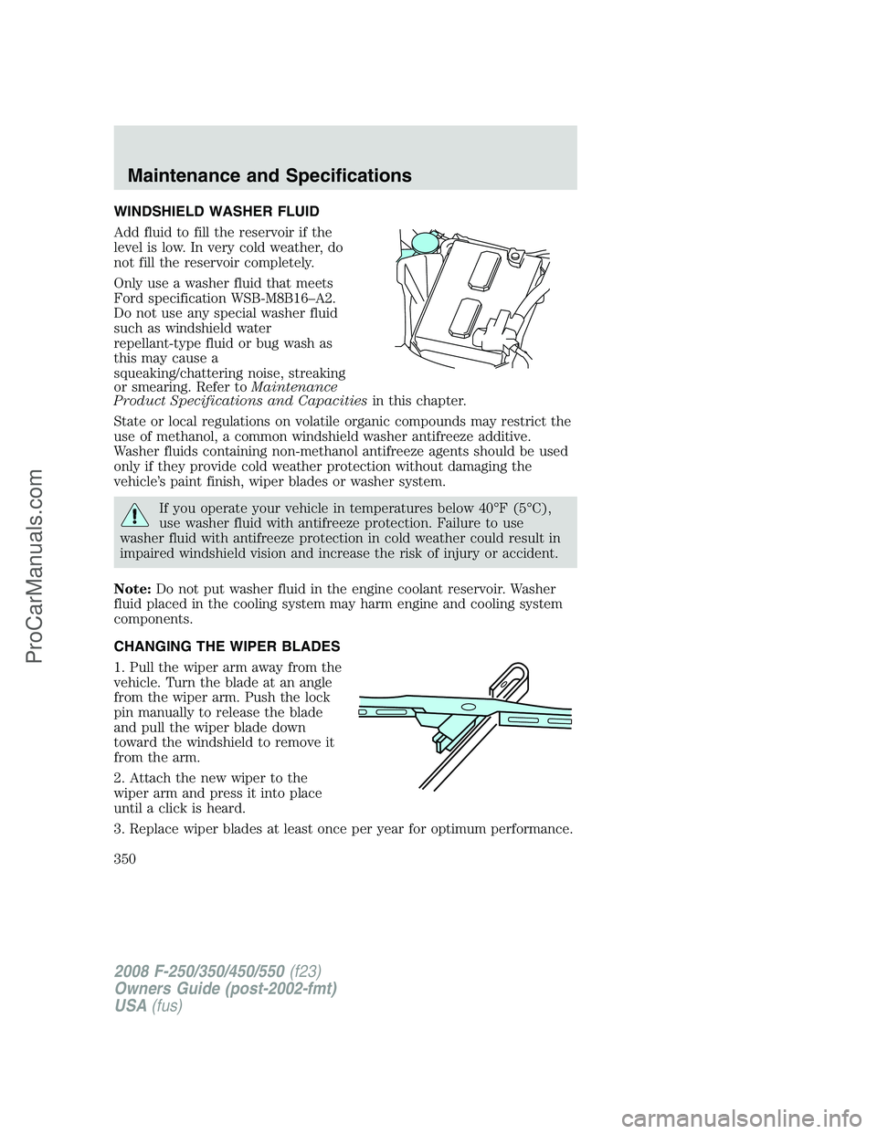 FORD F350 2008 Owners Manual WINDSHIELD WASHER FLUID
Add fluid to fill the reservoir if the
level is low. In very cold weather, do
not fill the reservoir completely.
Only use a washer fluid that meets
Ford specification WSB-M8B16 FORD F350 2008 Owners Manual WINDSHIELD WASHER FLUID
Add fluid to fill the reservoir if the
level is low. In very cold weather, do
not fill the reservoir completely.
Only use a washer fluid that meets
Ford specification WSB-M8B16