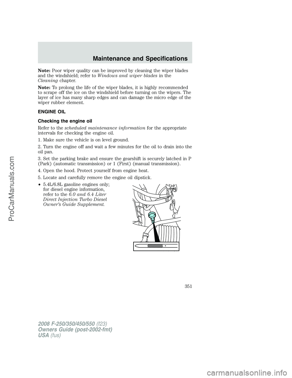 FORD F350 2008 Owners Manual Note:Poor wiper quality can be improved by cleaning the wiper blades
and the windshield; refer toWindows and wiper bladesin the
Cleaningchapter.
Note:To prolong the life of the wiper blades, it is hig FORD F350 2008 Owners Manual Note:Poor wiper quality can be improved by cleaning the wiper blades
and the windshield; refer toWindows and wiper bladesin the
Cleaningchapter.
Note:To prolong the life of the wiper blades, it is hig