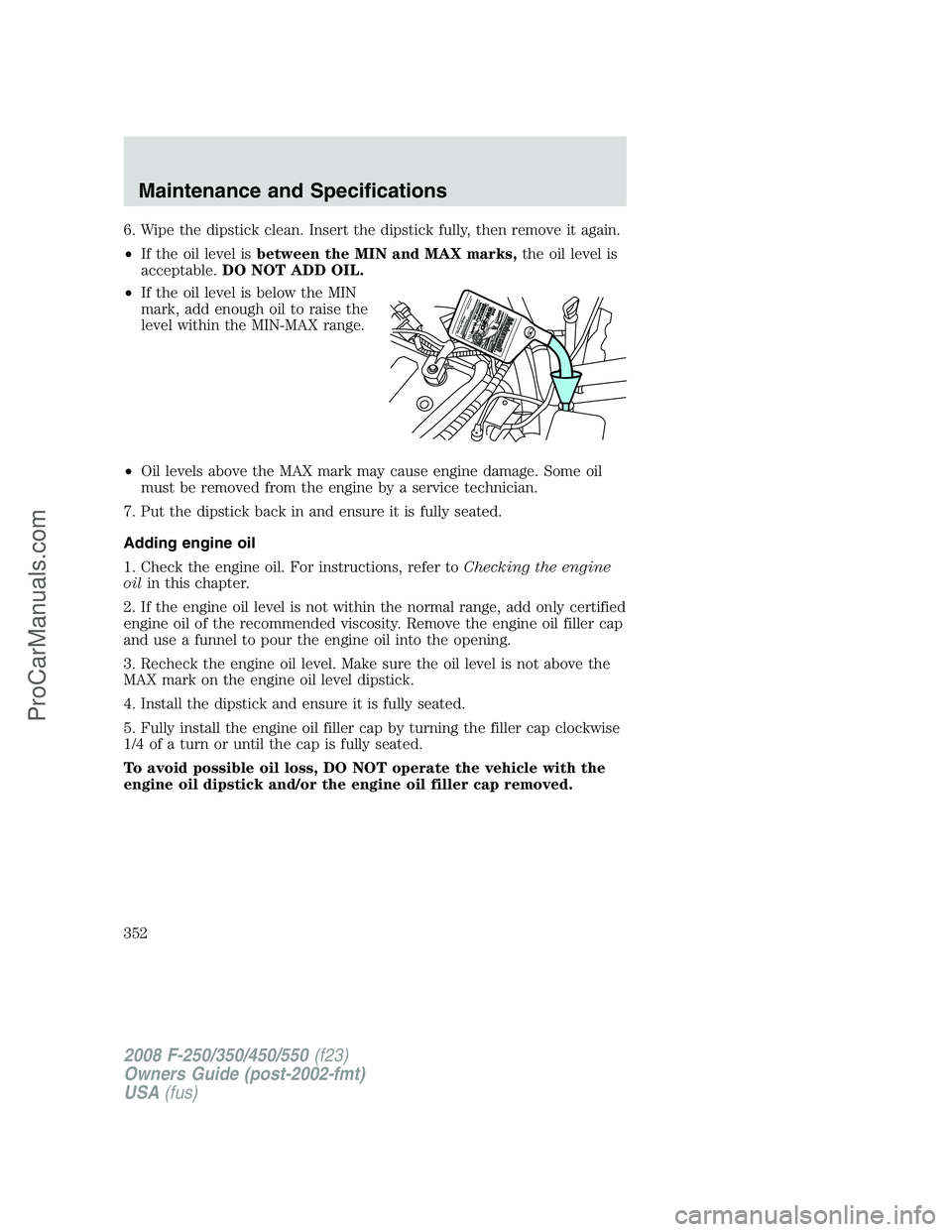 FORD F350 2008 Owners Manual 6. Wipe the dipstick clean. Insert the dipstick fully, then remove it again.
•If the oil level isbetween the MIN and MAX marks,the oil level is
acceptable.DO NOT ADD OIL.
•If the oil level is belo FORD F350 2008 Owners Manual 6. Wipe the dipstick clean. Insert the dipstick fully, then remove it again.
•If the oil level isbetween the MIN and MAX marks,the oil level is
acceptable.DO NOT ADD OIL.
•If the oil level is belo