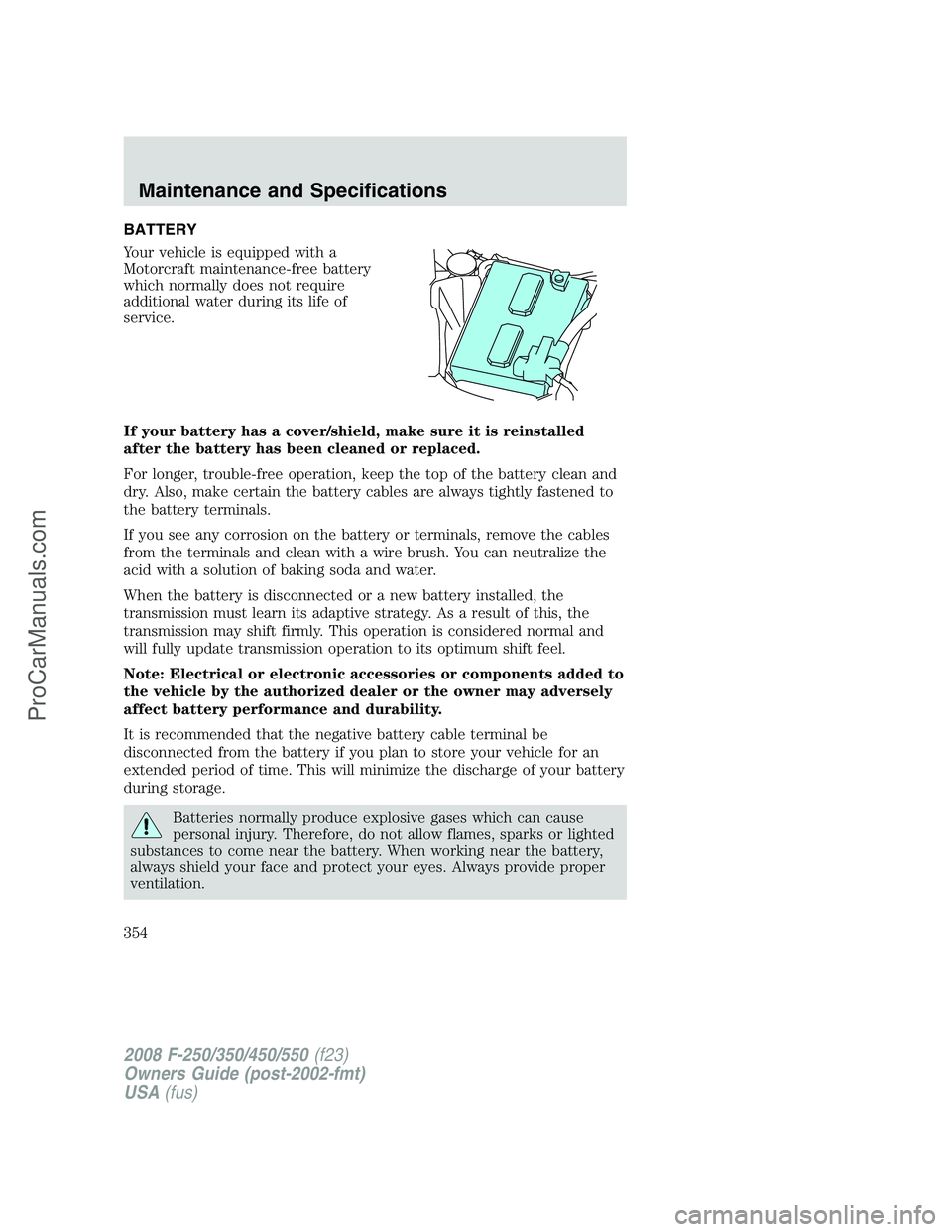 FORD F350 2008 Owners Manual BATTERY
Your vehicle is equipped with a
Motorcraft maintenance-free battery
which normally does not require
additional water during its life of
service.
If your battery has a cover/shield, make sure i FORD F350 2008 Owners Manual BATTERY
Your vehicle is equipped with a
Motorcraft maintenance-free battery
which normally does not require
additional water during its life of
service.
If your battery has a cover/shield, make sure i