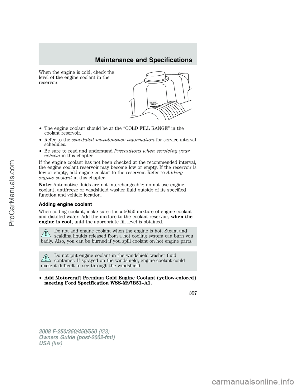 FORD F350 2008 Owners Manual When the engine is cold, check the
level of the engine coolant in the
reservoir.
•The engine coolant should be at the “COLD FILL RANGE” in the
coolant reservoir.
•Refer to thescheduled mainten FORD F350 2008 Owners Manual When the engine is cold, check the
level of the engine coolant in the
reservoir.
•The engine coolant should be at the “COLD FILL RANGE” in the
coolant reservoir.
•Refer to thescheduled mainten