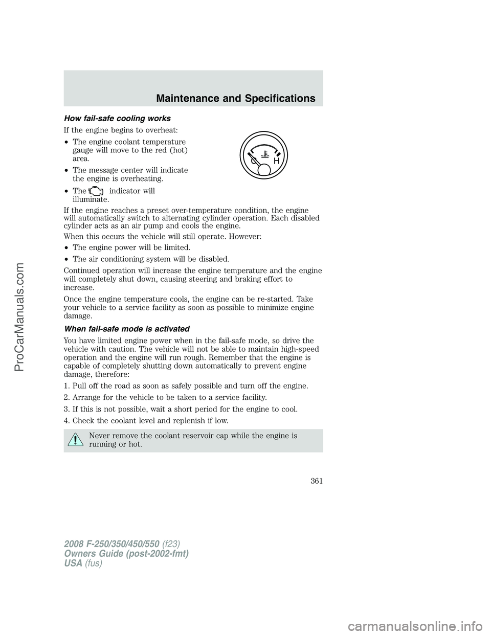 FORD F350 2008 Owners Manual How fail-safe cooling works
If the engine begins to overheat:
•The engine coolant temperature
gauge will move to the red (hot)
area.
•The message center will indicate
the engine is overheating.
FORD F350 2008 Owners Manual How fail-safe cooling works
If the engine begins to overheat:
•The engine coolant temperature
gauge will move to the red (hot)
area.
•The message center will indicate
the engine is overheating.