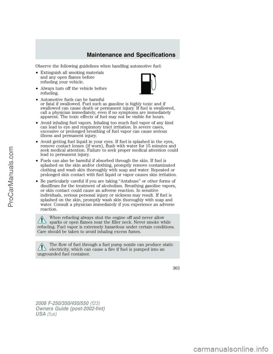 FORD F350 2008 Owners Manual Observe the following guidelines when handling automotive fuel:
•Extinguish all smoking materials
and any open flames before
refueling your vehicle.
•Always turn off the vehicle before
refueling.
FORD F350 2008 Owners Manual Observe the following guidelines when handling automotive fuel:
•Extinguish all smoking materials
and any open flames before
refueling your vehicle.
•Always turn off the vehicle before
refueling.