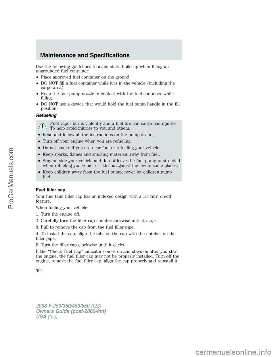 FORD F350 2008 Owners Manual Use the following guidelines to avoid static build-up when filling an
ungrounded fuel container:
•Place approved fuel container on the ground.
•DO NOT fill a fuel container while it is in the vehi FORD F350 2008 Owners Manual Use the following guidelines to avoid static build-up when filling an
ungrounded fuel container:
•Place approved fuel container on the ground.
•DO NOT fill a fuel container while it is in the vehi