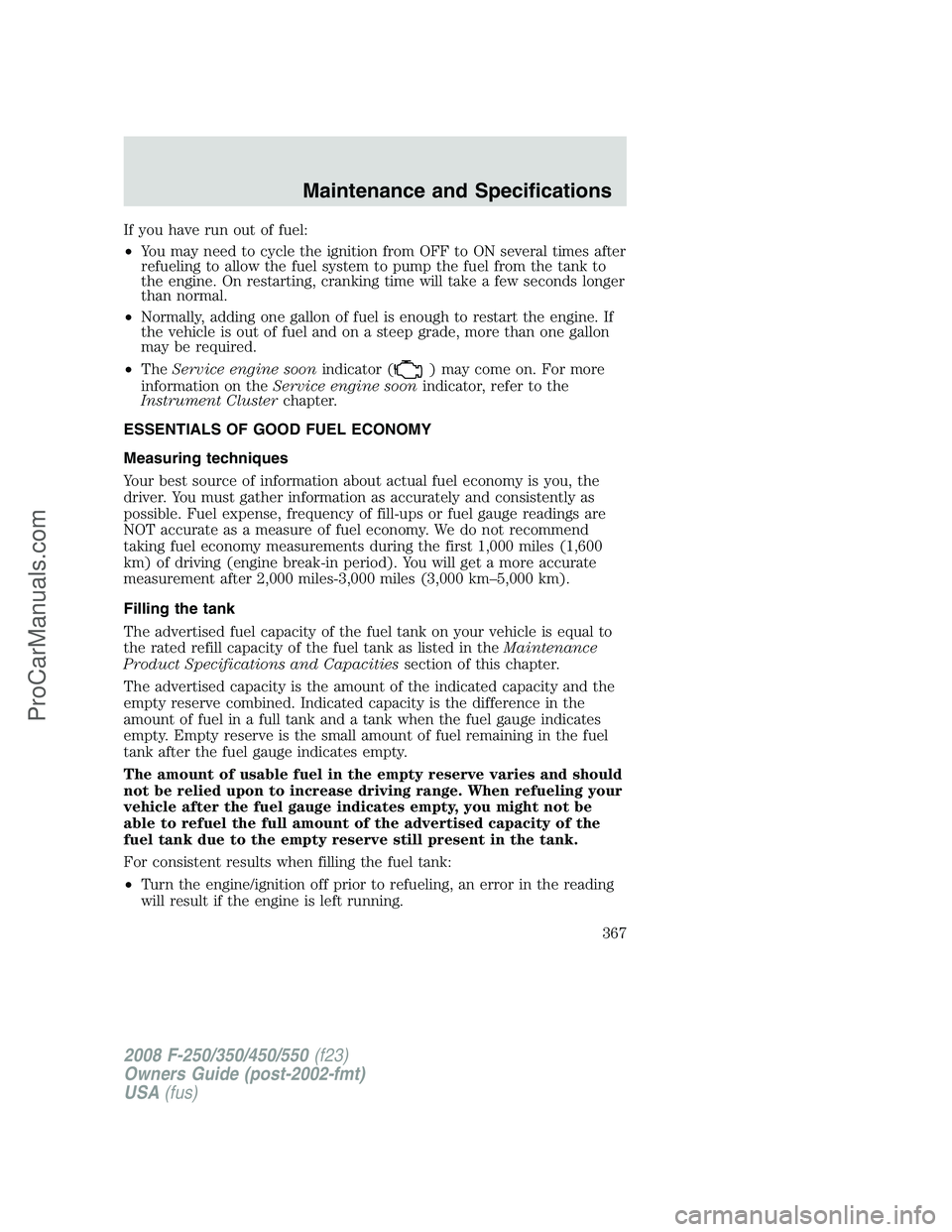 FORD F350 2008 Owners Manual If you have run out of fuel:
•You may need to cycle the ignition from OFF to ON several times after
refueling to allow the fuel system to pump the fuel from the tank to
the engine. On restarting, cr FORD F350 2008 Owners Manual If you have run out of fuel:
•You may need to cycle the ignition from OFF to ON several times after
refueling to allow the fuel system to pump the fuel from the tank to
the engine. On restarting, cr