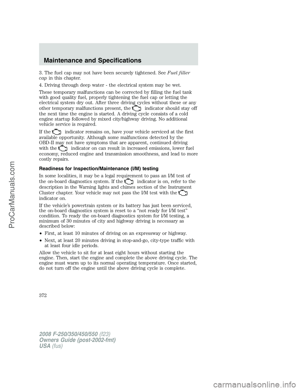 FORD F350 2008  Owners Manual 3. The fuel cap may not have been securely tightened. SeeFuel filler
capin this chapter.
4. Driving through deep water - the electrical system may be wet.
These temporary malfunctions can be corrected