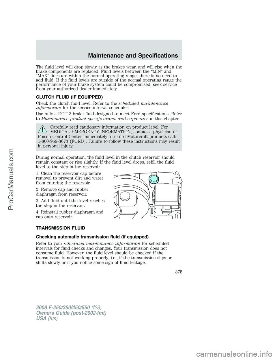 FORD F350 2008  Owners Manual The fluid level will drop slowly as the brakes wear, and will rise when the
brake components are replaced. Fluid levels between the “MIN” and
“MAX” lines are within the normal operating range;