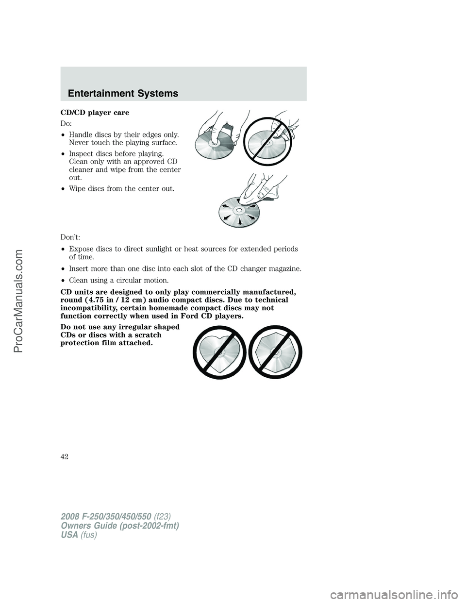 FORD F350 2008 Service Manual CD/CD player care
Do:
•Handle discs by their edges only.
Never touch the playing surface.
•Inspect discs before playing.
Clean only with an approved CD
cleaner and wipe from the center
out.
•Wip