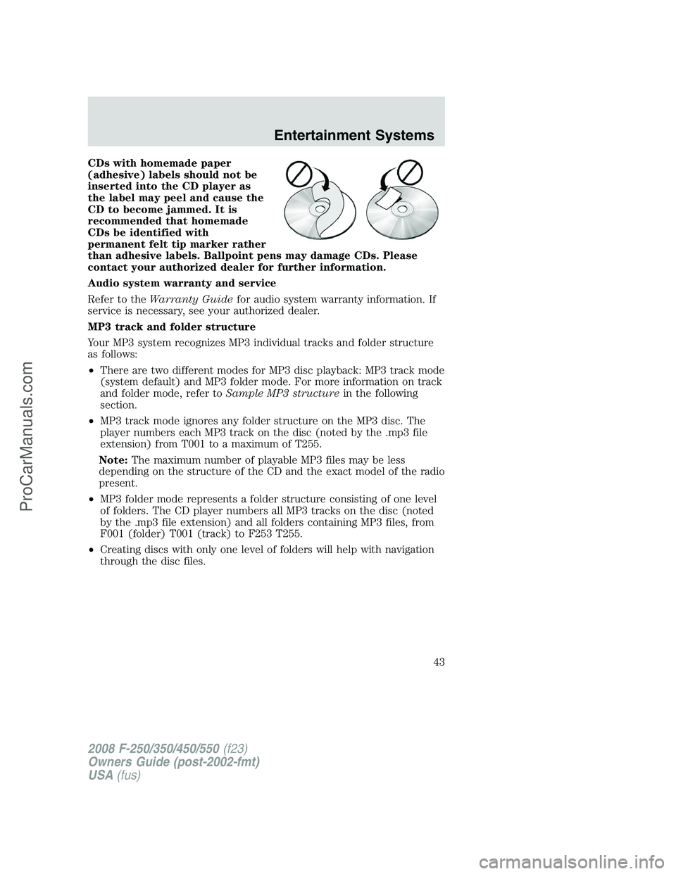 FORD F350 2008 Service Manual CDs with homemade paper
(adhesive) labels should not be
inserted into the CD player as
the label may peel and cause the
CD to become jammed. It is
recommended that homemade
CDs be identified with
perm
